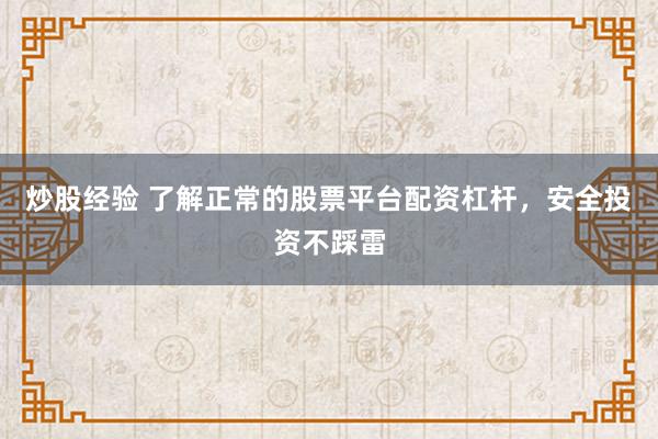 炒股经验 了解正常的股票平台配资杠杆，安全投资不踩雷