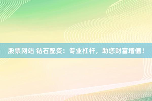 股票网站 钻石配资：专业杠杆，助您财富增值！