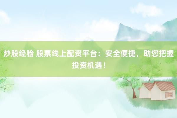 炒股经验 股票线上配资平台：安全便捷，助您把握投资机遇！