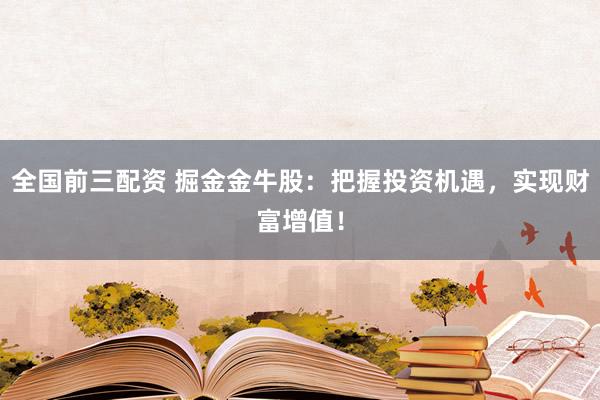 全国前三配资 掘金金牛股：把握投资机遇，实现财富增值！