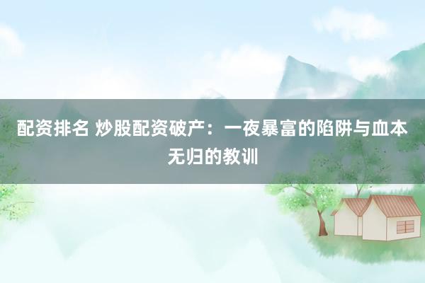 配资排名 炒股配资破产：一夜暴富的陷阱与血本无归的教训