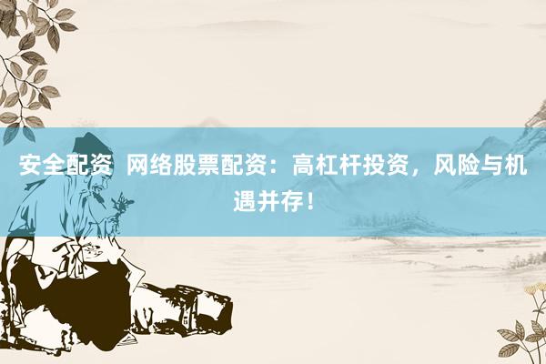 安全配资  网络股票配资：高杠杆投资，风险与机遇并存！