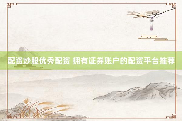 配资炒股优秀配资 拥有证券账户的配资平台推荐
