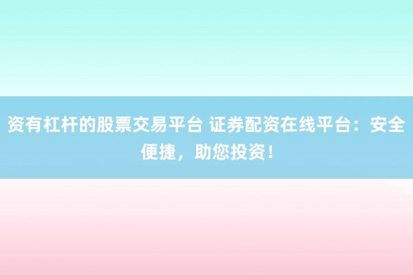 资有杠杆的股票交易平台 证券配资在线平台：安全便捷，助您投资！