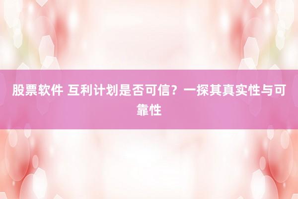 股票软件 互利计划是否可信？一探其真实性与可靠性
