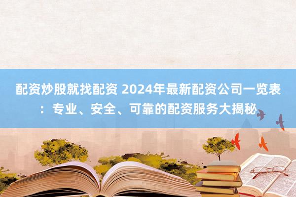 配资炒股就找配资 2024年最新配资公司一览表：专业、安全、可靠的配资服务大揭秘