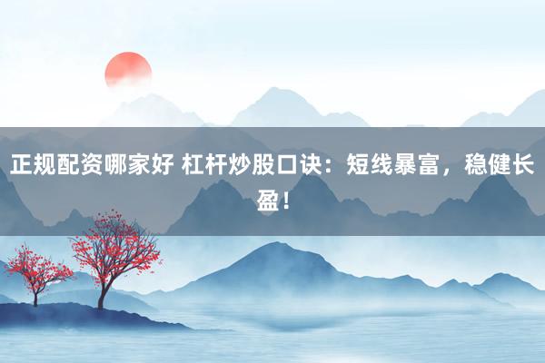 正规配资哪家好 杠杆炒股口诀：短线暴富，稳健长盈！