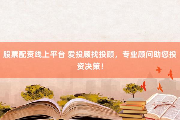 股票配资线上平台 爱投顾找投顾，专业顾问助您投资决策！