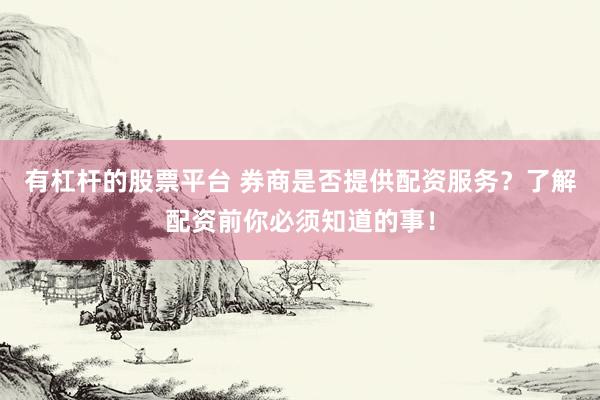 有杠杆的股票平台 券商是否提供配资服务？了解配资前你必须知道的事！