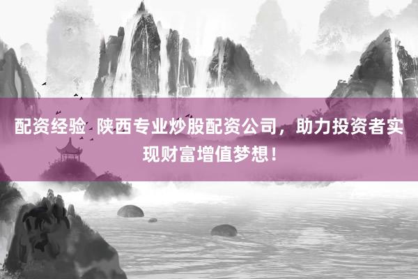 配资经验  陕西专业炒股配资公司，助力投资者实现财富增值梦想！