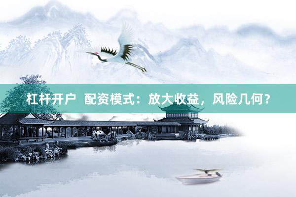 杠杆开户  配资模式：放大收益，风险几何？