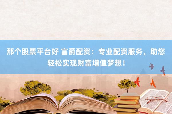 那个股票平台好 富爵配资：专业配资服务，助您轻松实现财富增值梦想！