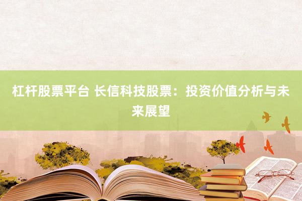 杠杆股票平台 长信科技股票：投资价值分析与未来展望