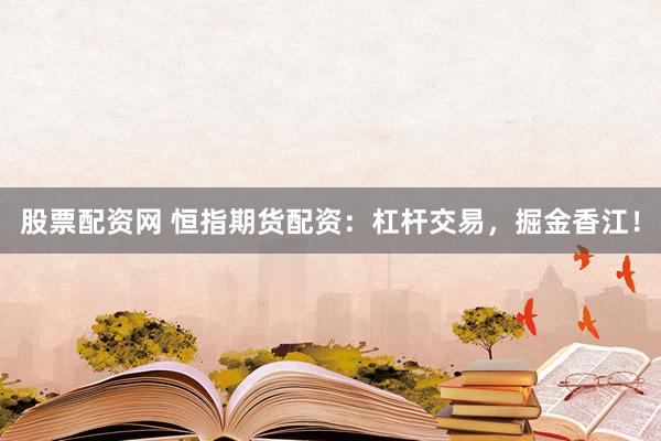 股票配资网 恒指期货配资：杠杆交易，掘金香江！