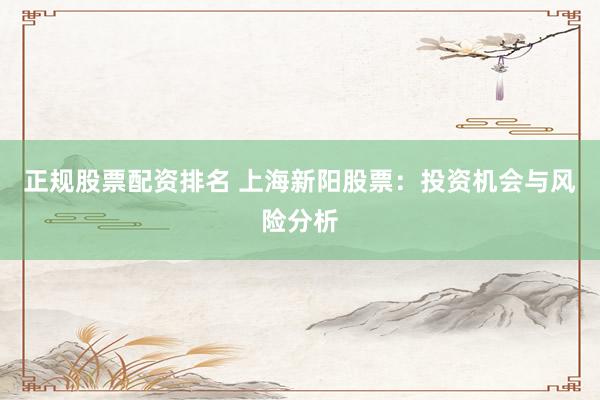 正规股票配资排名 上海新阳股票：投资机会与风险分析