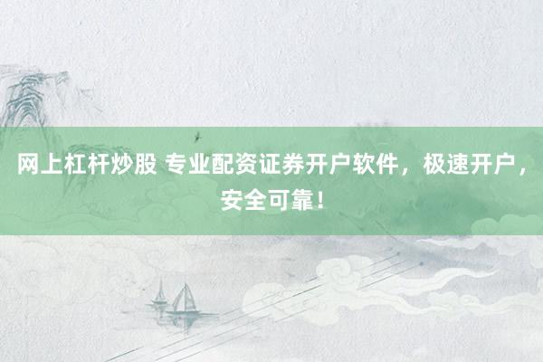 网上杠杆炒股 专业配资证券开户软件，极速开户，安全可靠！