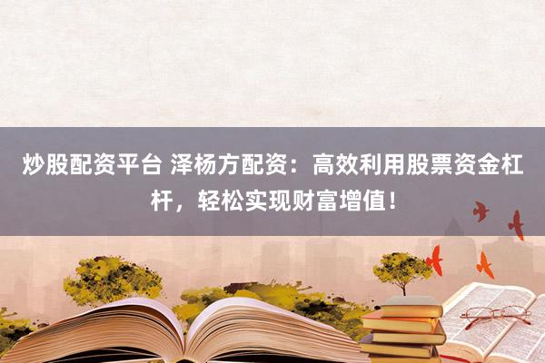 炒股配资平台 泽杨方配资：高效利用股票资金杠杆，轻松实现财富增值！