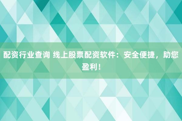 配资行业查询 线上股票配资软件：安全便捷，助您盈利！