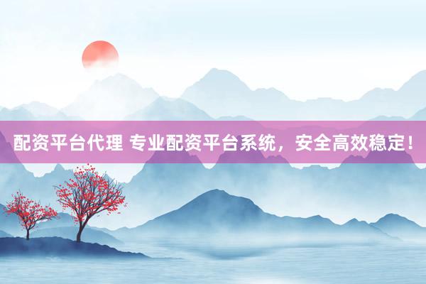 配资平台代理 专业配资平台系统，安全高效稳定！