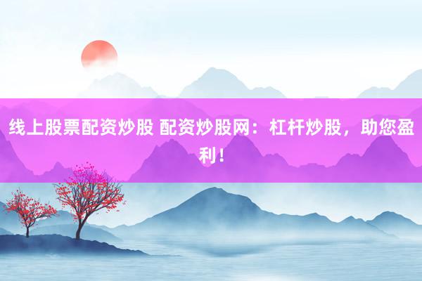 线上股票配资炒股 配资炒股网：杠杆炒股，助您盈利！