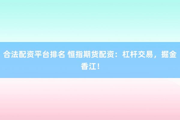 合法配资平台排名 恒指期货配资：杠杆交易，掘金香江！