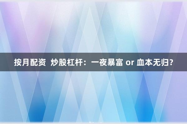 按月配资  炒股杠杆：一夜暴富 or 血本无归？