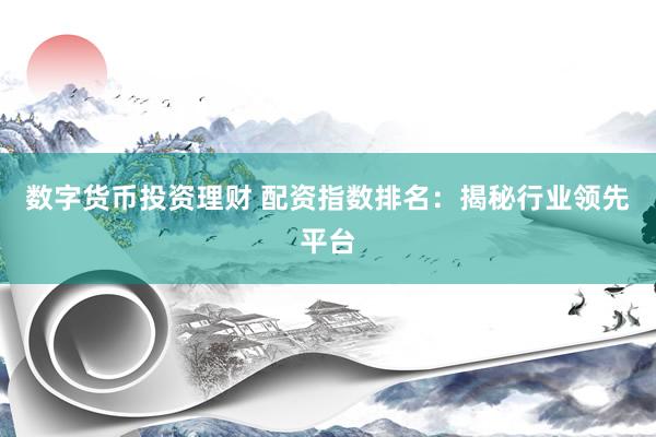数字货币投资理财 配资指数排名：揭秘行业领先平台