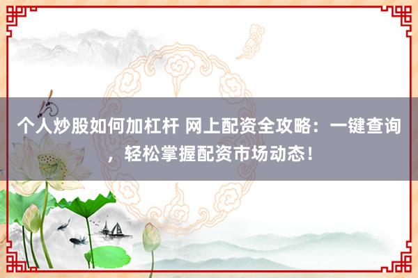 个人炒股如何加杠杆 网上配资全攻略：一键查询，轻松掌握配资市场动态！