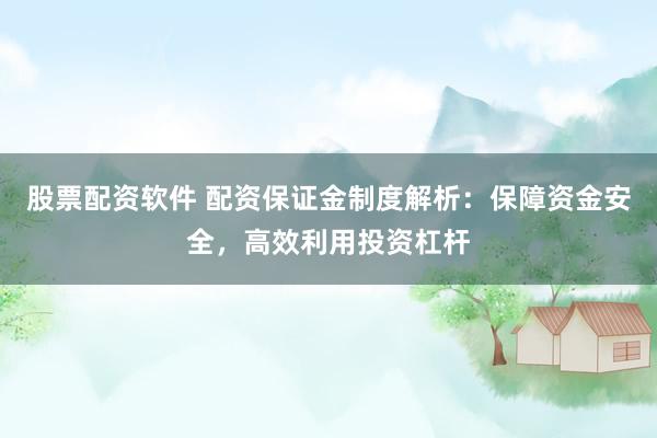 股票配资软件 配资保证金制度解析：保障资金安全，高效利用投资杠杆