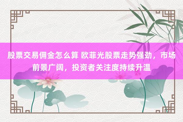 股票交易佣金怎么算 欧菲光股票走势强劲，市场前景广阔，投资者关注度持续升温