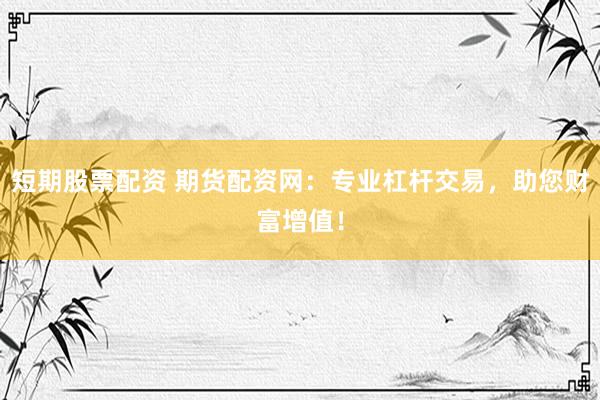 短期股票配资 期货配资网:专业杠杆交易,助您财富增值!
