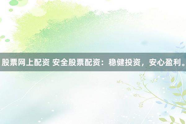 股票网上配资 安全股票配资:稳健投资,安心盈利。