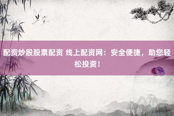 配资炒股股票配资 线上配资网:安全便捷,助您轻松投资!
