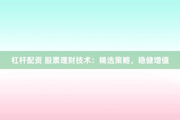 杠杆配资 股票理财技术:精选策略,稳健增值