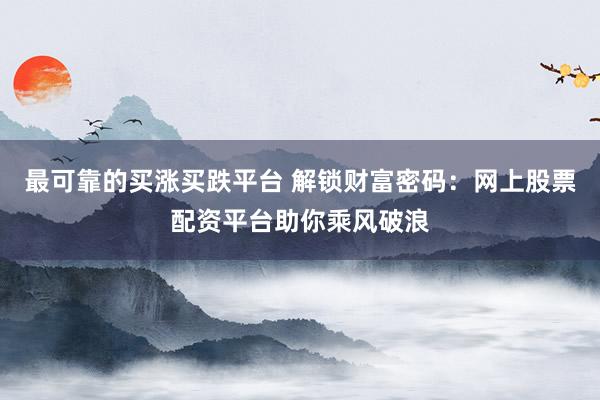 最可靠的买涨买跌平台 解锁财富密码：网上股票配资平台助你乘风破浪