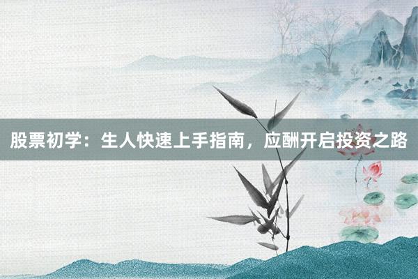 股票初学：生人快速上手指南，应酬开启投资之路