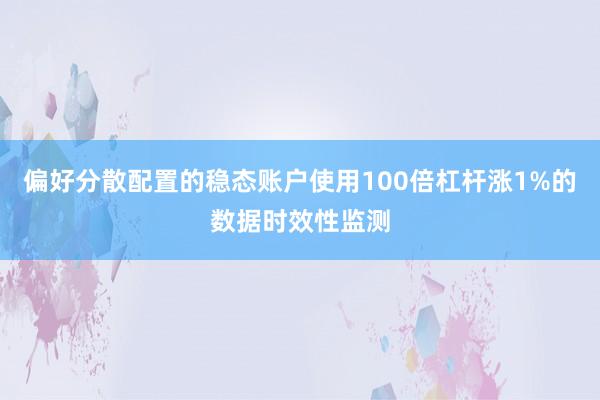 偏好分散配置的稳态账户使用100倍杠杆涨1%的数据时效性监测