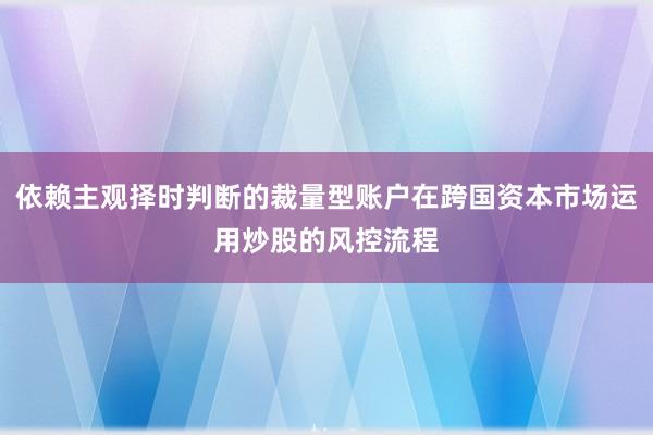依赖主观择时判断的裁量型账户在跨国资本市场运用炒股的风控流程