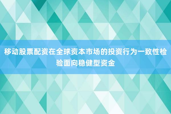 移动股票配资在全球资本市场的投资行为一致性检验面向稳健型资金