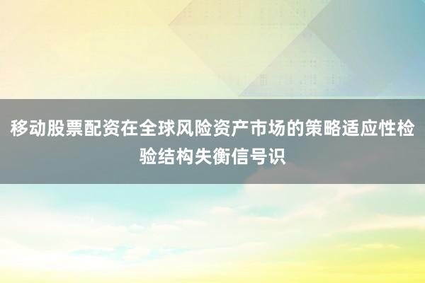 移动股票配资在全球风险资产市场的策略适应性检验结构失衡信号识
