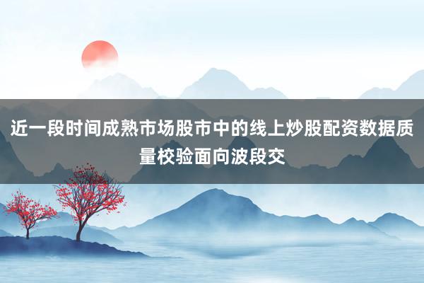 近一段时间成熟市场股市中的线上炒股配资数据质量校验面向波段交