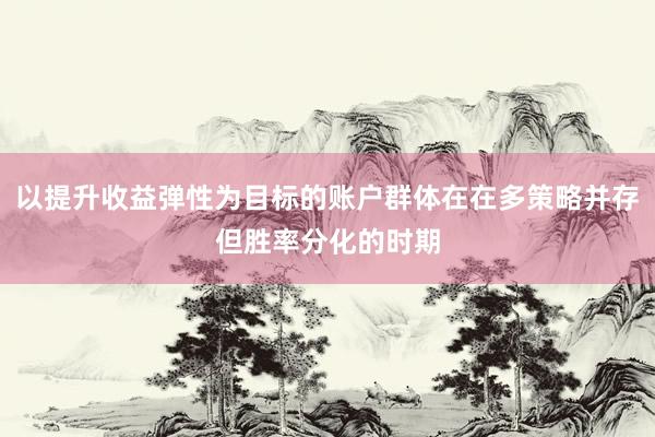 以提升收益弹性为目标的账户群体在在多策略并存但胜率分化的时期