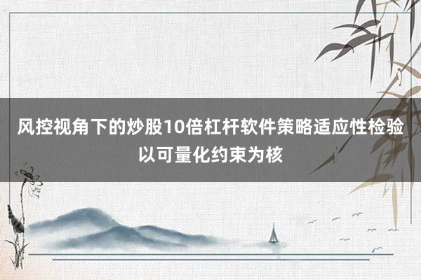 风控视角下的炒股10倍杠杆软件策略适应性检验以可量化约束为核