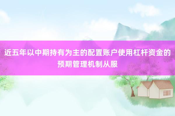 近五年以中期持有为主的配置账户使用杠杆资金的预期管理机制从服
