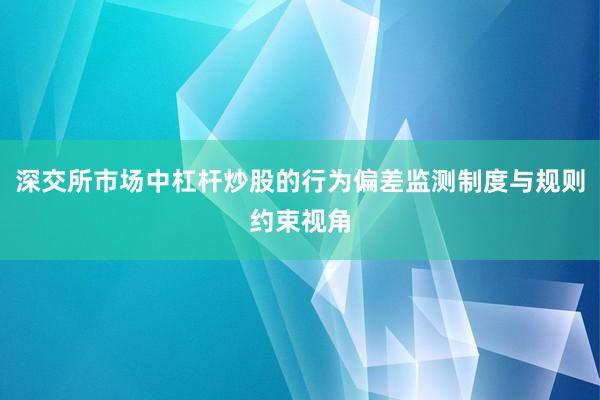 深交所市场中杠杆炒股的行为偏差监测制度与规则约束视角