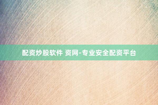 配资炒股软件 资网-专业安全配资平台