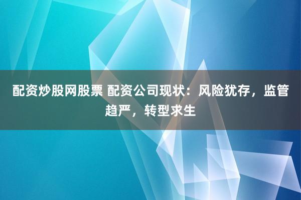 配资炒股网股票 配资公司现状：风险犹存，监管趋严，转型求生